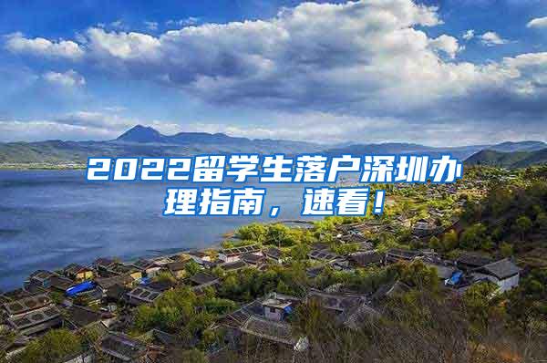 2022留学生落户深圳办理指南，速看！