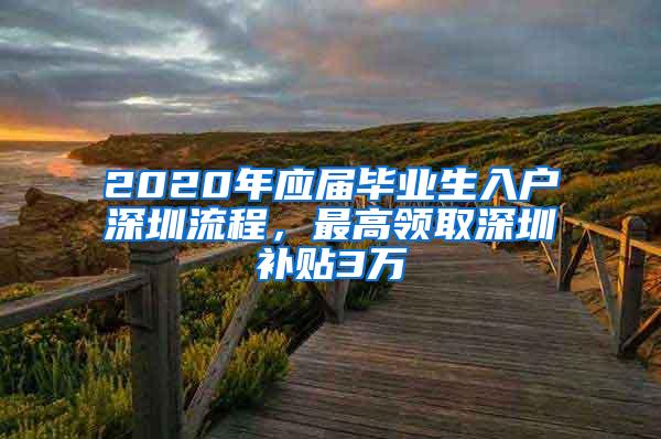 2020年应届毕业生入户深圳流程，最高领取深圳补贴3万