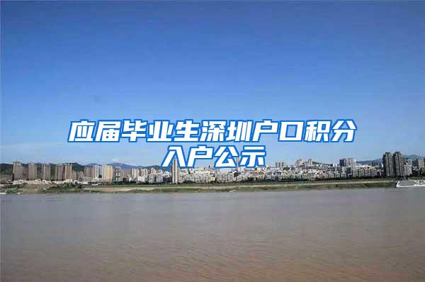 应届毕业生深圳户口积分入户公示