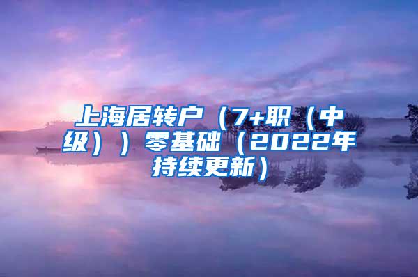 上海居转户（7+职（中级））零基础（2022年持续更新）