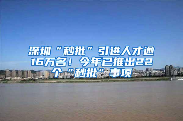 深圳“秒批”引进人才逾16万名！今年已推出22个“秒批”事项