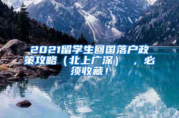 2021留学生回国落户政策攻略（北上广深） ，必须收藏！