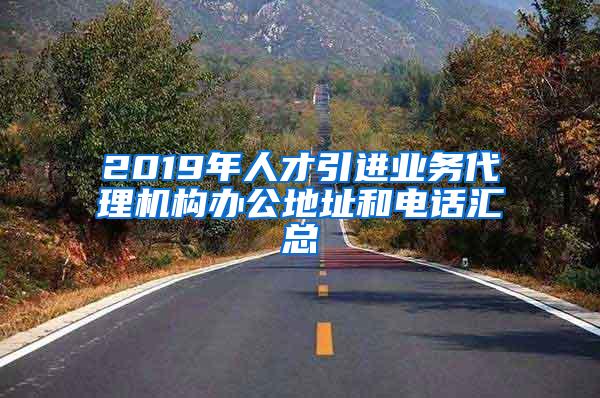 2019年人才引进业务代理机构办公地址和电话汇总