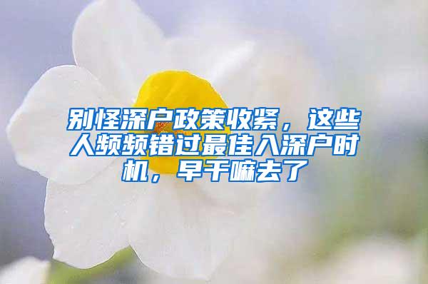 别怪深户政策收紧，这些人频频错过最佳入深户时机，早干嘛去了