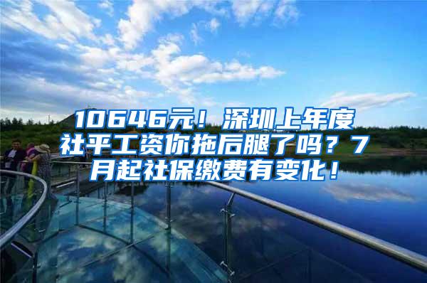 10646元！深圳上年度社平工资你拖后腿了吗？7月起社保缴费有变化！