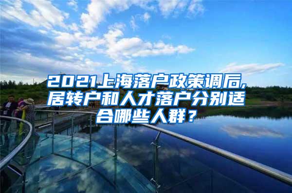 2021上海落户政策调后,居转户和人才落户分别适合哪些人群？