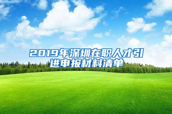 2019年深圳在职人才引进申报材料清单