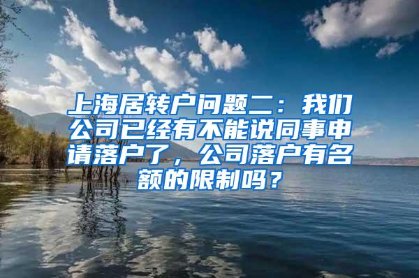 上海居转户问题二：我们公司已经有不能说同事申请落户了，公司落户有名额的限制吗？