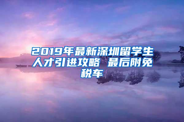 2019年最新深圳留学生人才引进攻略 最后附免税车