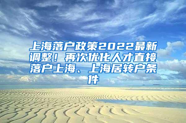 上海落户政策2022最新调整！再次优化人才直接落户上海、上海居转户条件