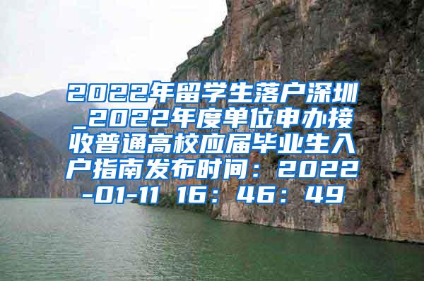 2022年留学生落户深圳_2022年度单位申办接收普通高校应届毕业生入户指南发布时间：2022-01-11 16：46：49