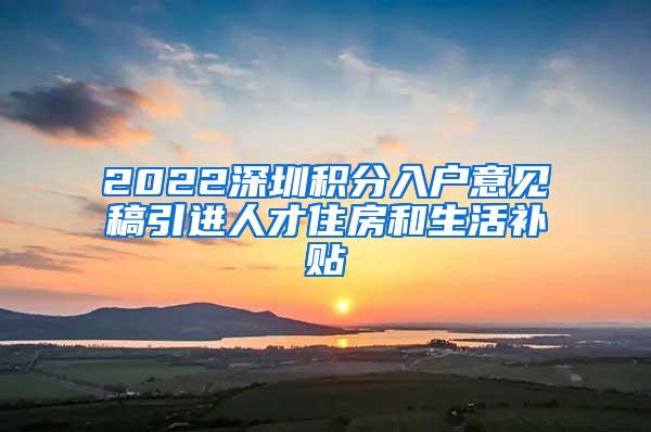 2022深圳积分入户意见稿引进人才住房和生活补贴