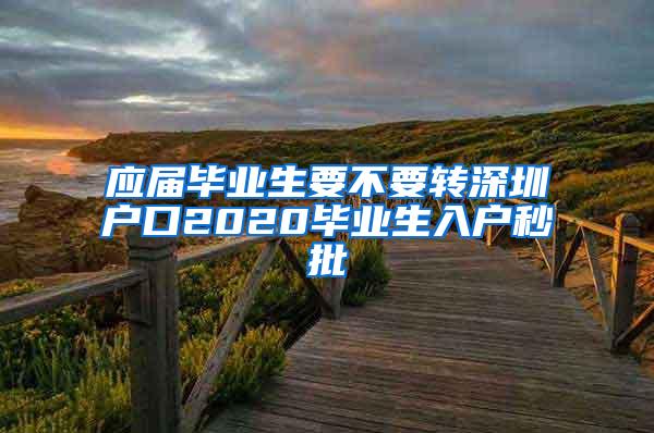 应届毕业生要不要转深圳户口2020毕业生入户秒批