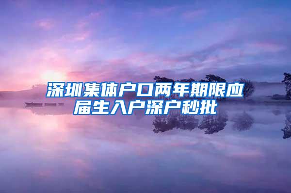 深圳集体户口两年期限应届生入户深户秒批