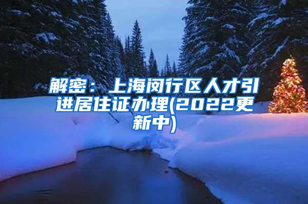 解密：上海闵行区人才引进居住证办理(2022更新中)