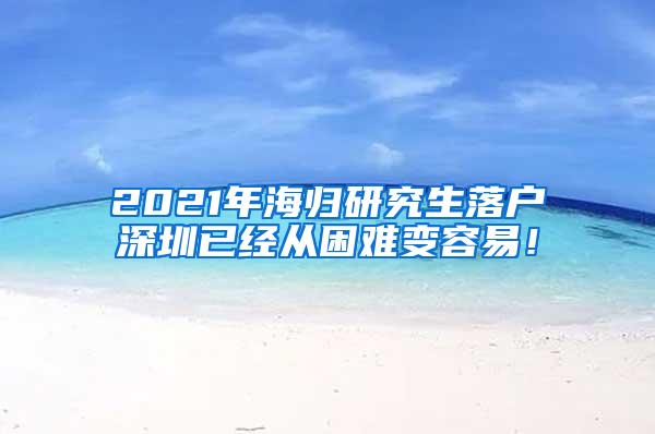 2021年海归研究生落户深圳已经从困难变容易！