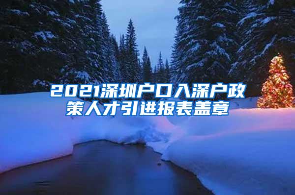 2021深圳户口入深户政策人才引进报表盖章