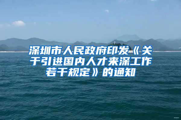 深圳市人民政府印发《关于引进国内人才来深工作若干规定》的通知