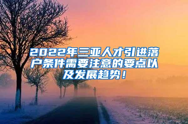 2022年三亚人才引进落户条件需要注意的要点以及发展趋势！