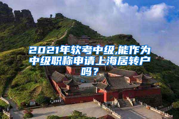 2021年软考中级,能作为中级职称申请上海居转户吗？