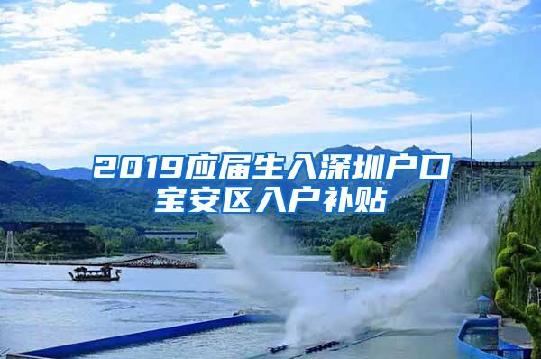 2019应届生入深圳户口宝安区入户补贴