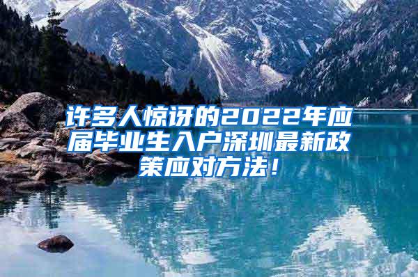 许多人惊讶的2022年应届毕业生入户深圳最新政策应对方法！