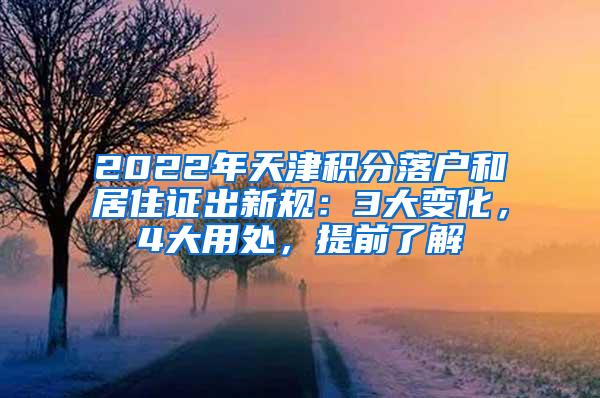 2022年天津积分落户和居住证出新规：3大变化，4大用处，提前了解