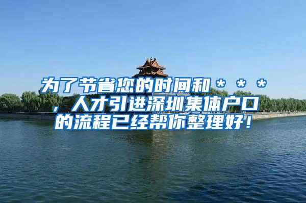 为了节省您的时间和＊＊＊，人才引进深圳集体户口的流程已经帮你整理好！