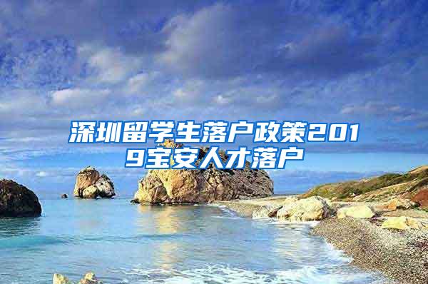 深圳留学生落户政策2019宝安人才落户