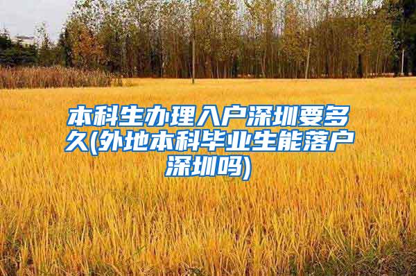 本科生办理入户深圳要多久(外地本科毕业生能落户深圳吗)