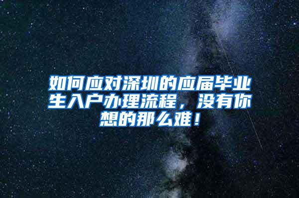 如何应对深圳的应届毕业生入户办理流程，没有你想的那么难！