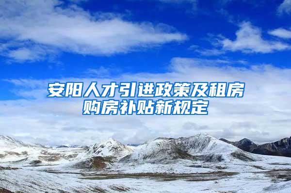 安阳人才引进政策及租房购房补贴新规定