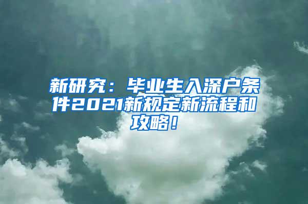 新研究：毕业生入深户条件2021新规定新流程和攻略！