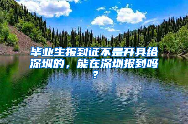 毕业生报到证不是开具给深圳的，能在深圳报到吗？