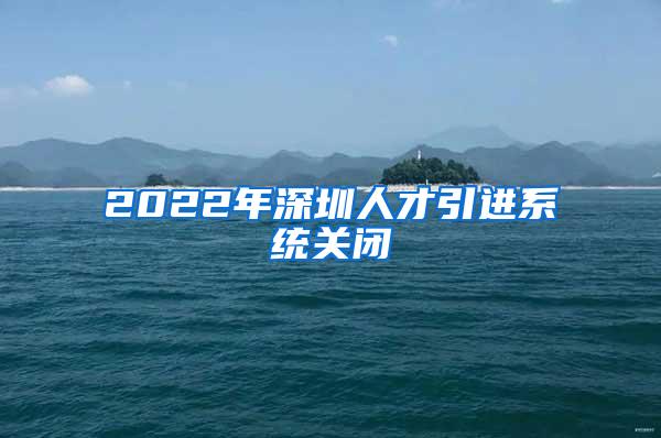 2022年深圳人才引进系统关闭