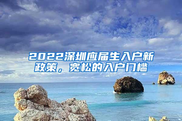 2022深圳应届生入户新政策，宽松的入户门槛