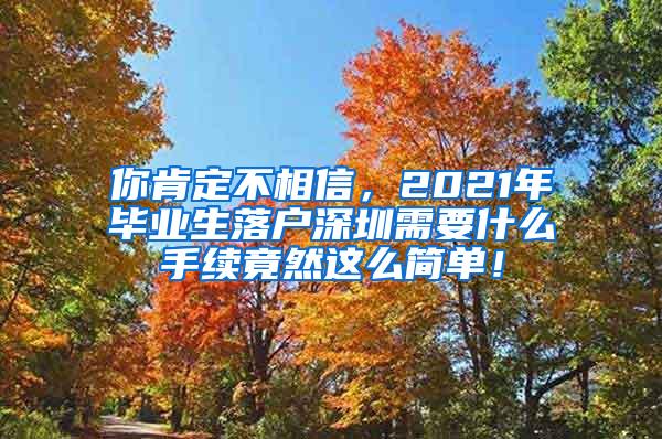 你肯定不相信，2021年毕业生落户深圳需要什么手续竟然这么简单！