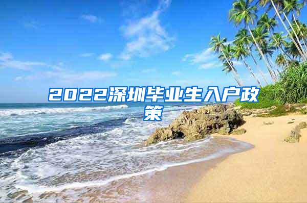 2022深圳毕业生入户政策