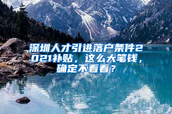 深圳人才引进落户条件2021补贴，这么大笔钱，确定不看看？