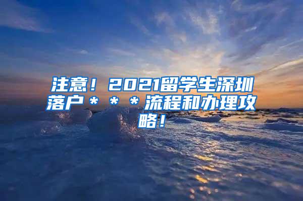 注意！2021留学生深圳落户＊＊＊流程和办理攻略！