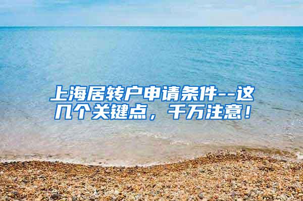 上海居转户申请条件--这几个关键点，千万注意！