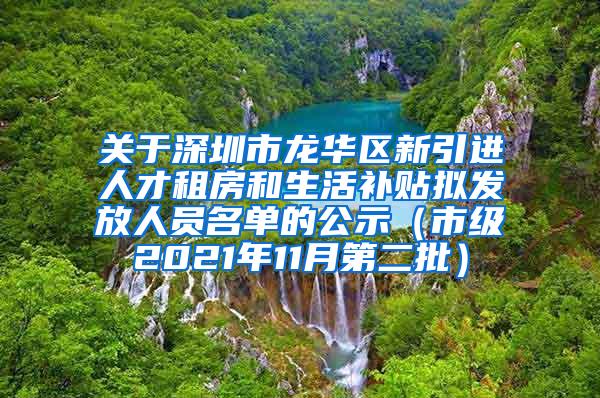 关于深圳市龙华区新引进人才租房和生活补贴拟发放人员名单的公示（市级2021年11月第二批）