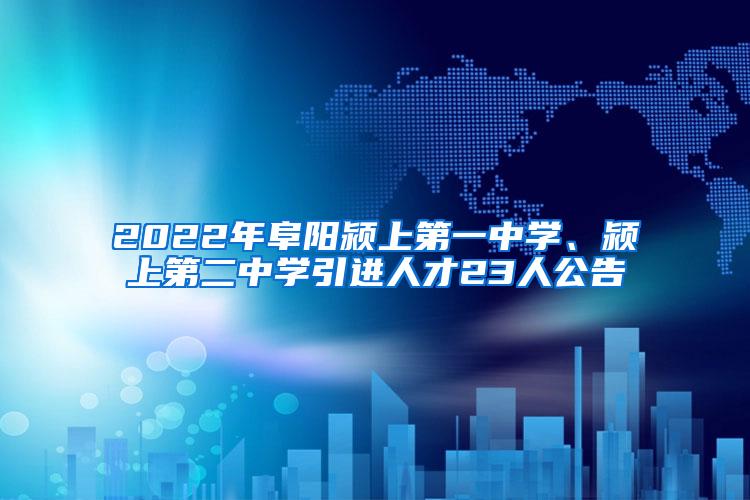 2022年阜阳颍上第一中学、颍上第二中学引进人才23人公告