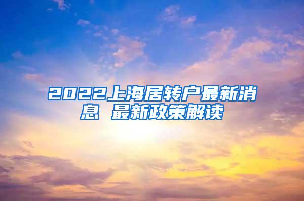 2022上海居转户最新消息 最新政策解读