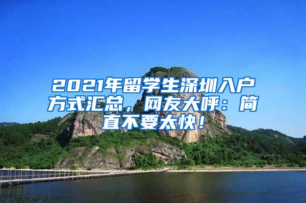 2021年留学生深圳入户方式汇总，网友大呼：简直不要太快！