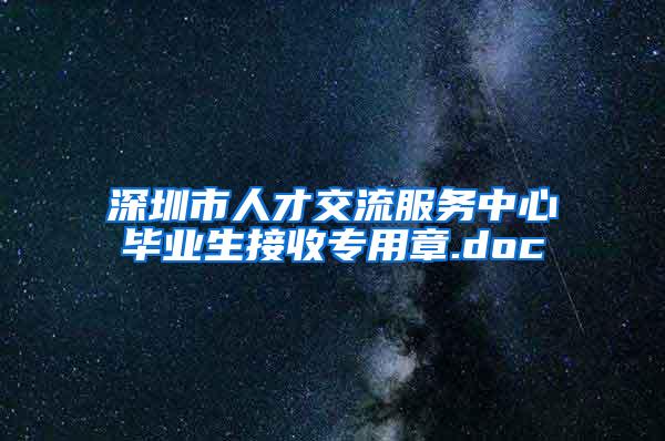 深圳市人才交流服务中心毕业生接收专用章.doc