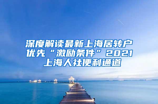 深度解读最新上海居转户优先“激励条件”2021 上海人社便利通道