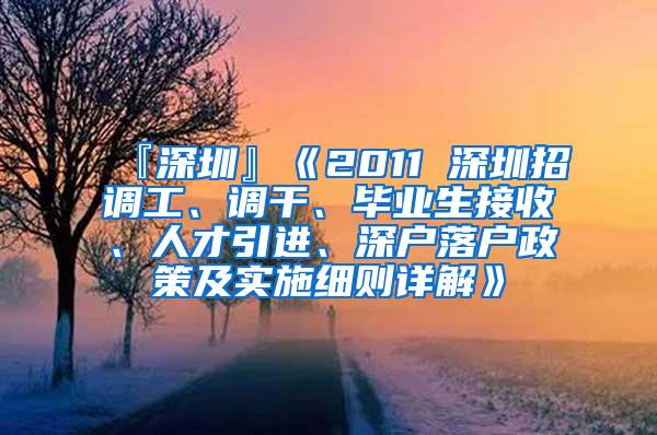 『深圳』《2011 深圳招调工、调干、毕业生接收、人才引进、深户落户政策及实施细则详解》