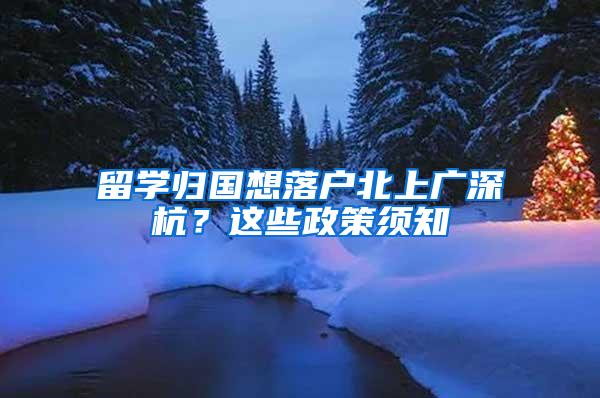 留学归国想落户北上广深杭？这些政策须知