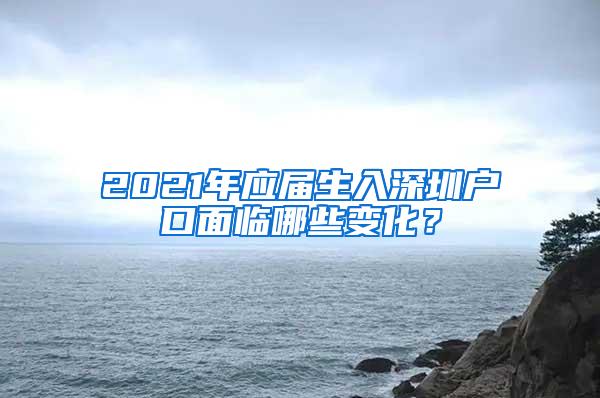2021年应届生入深圳户口面临哪些变化？